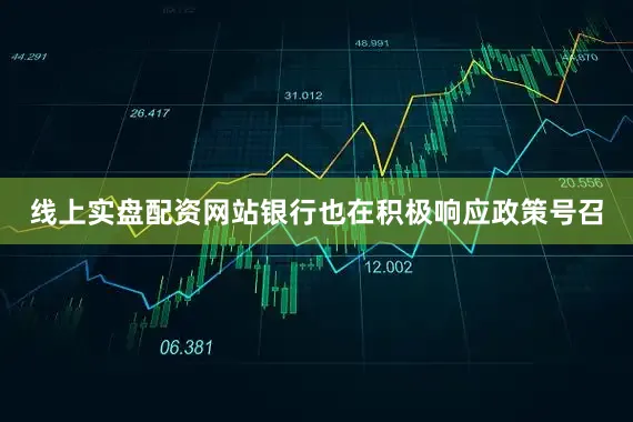 线上实盘配资网站银行也在积极响应政策号召
