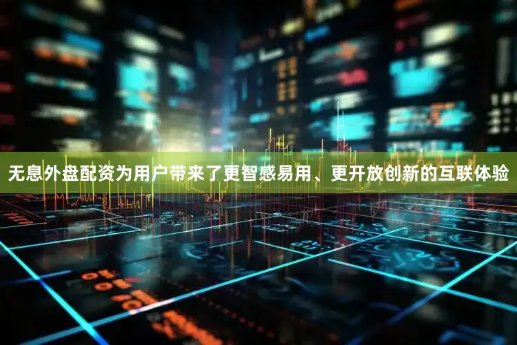 无息外盘配资为用户带来了更智感易用、更开放创新的互联体验