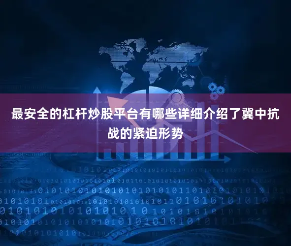 最安全的杠杆炒股平台有哪些详细介绍了冀中抗战的紧迫形势