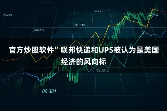 官方炒股软件”　　联邦快递和UPS被认为是美国经济的风向标