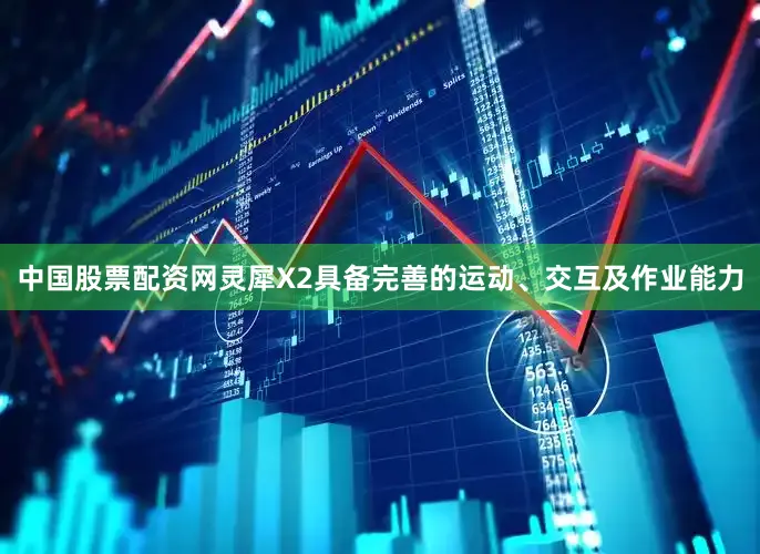 中国股票配资网灵犀X2具备完善的运动、交互及作业能力