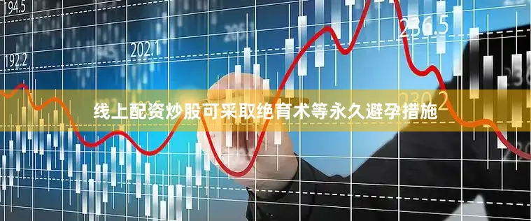 线上配资炒股可采取绝育术等永久避孕措施