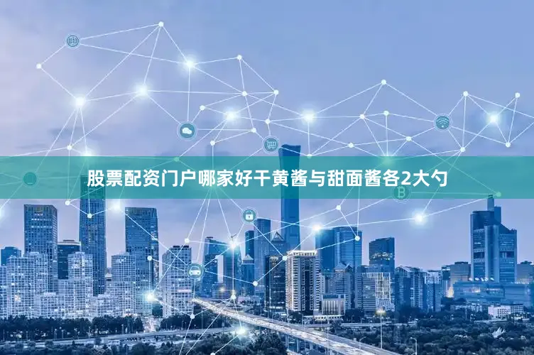 股票配资门户哪家好干黄酱与甜面酱各2大勺