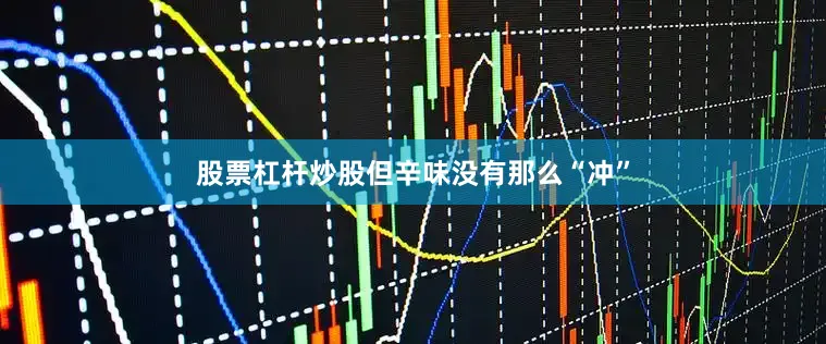 股票杠杆炒股但辛味没有那么“冲”