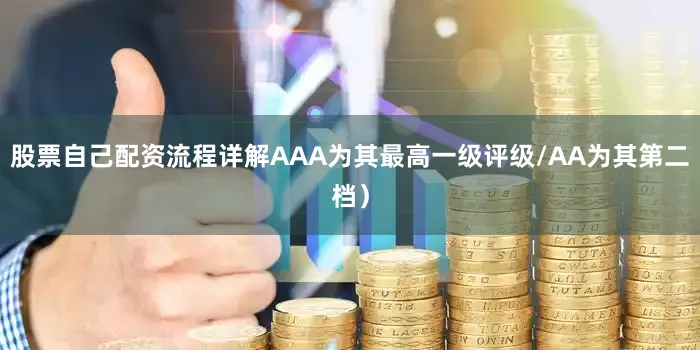 股票自己配资流程详解AAA为其最高一级评级/AA为其第二档）