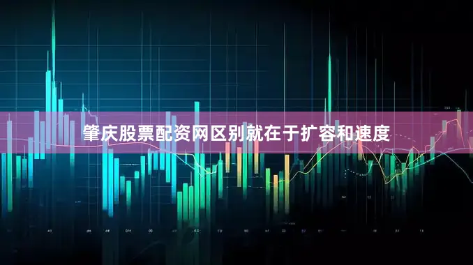 肇庆股票配资网区别就在于扩容和速度
