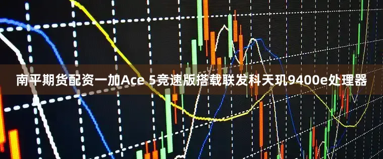 南平期货配资一加Ace 5竞速版搭载联发科天玑9400e处理器