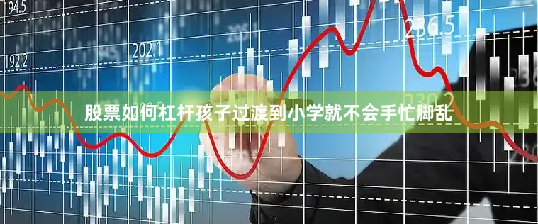股票如何杠杆孩子过渡到小学就不会手忙脚乱