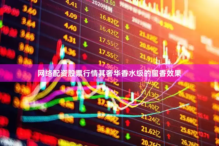 网络配资股票行情其奢华香水级的留香效果