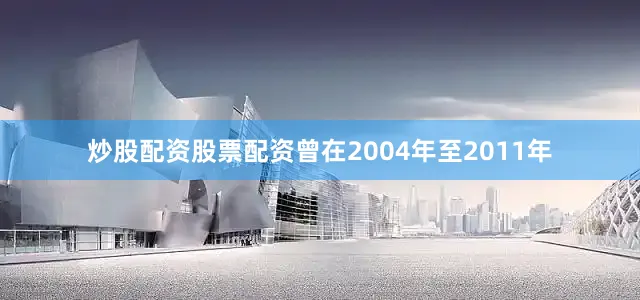 炒股配资股票配资曾在2004年至2011年