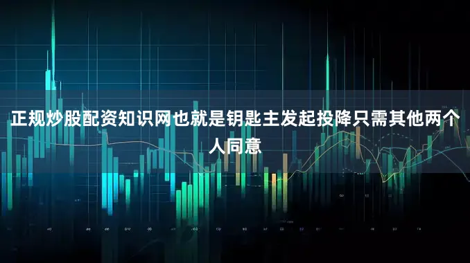正规炒股配资知识网也就是钥匙主发起投降只需其他两个人同意