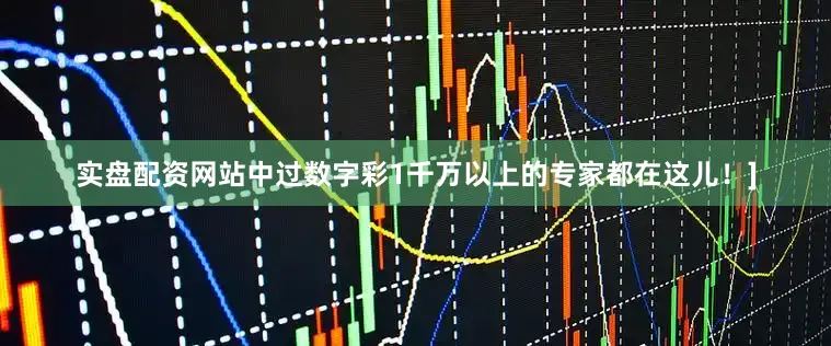 实盘配资网站中过数字彩1千万以上的专家都在这儿！]