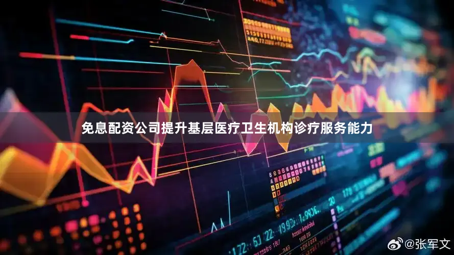 免息配资公司提升基层医疗卫生机构诊疗服务能力