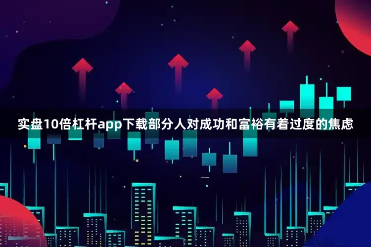 实盘10倍杠杆app下载部分人对成功和富裕有着过度的焦虑