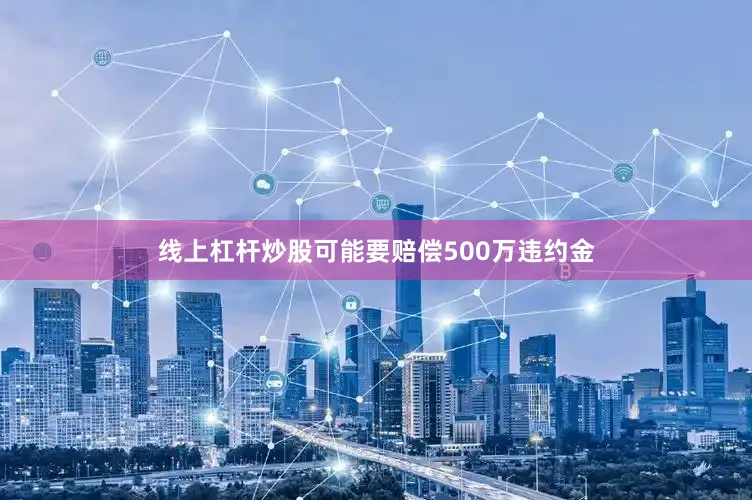 线上杠杆炒股可能要赔偿500万违约金