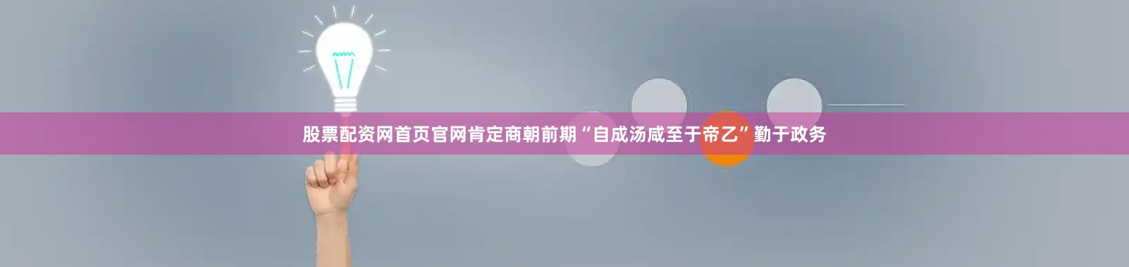 股票配资网首页官网肯定商朝前期“自成汤咸至于帝乙”勤于政务