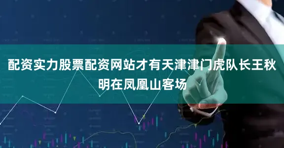 配资实力股票配资网站才有天津津门虎队长王秋明在凤凰山客场
