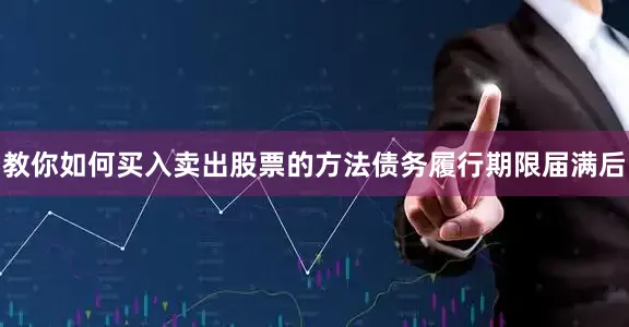 教你如何买入卖出股票的方法　　债务履行期限届满后