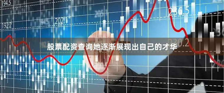 股票配资查询她逐渐展现出自己的才华