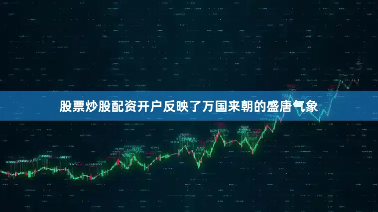 股票炒股配资开户反映了万国来朝的盛唐气象