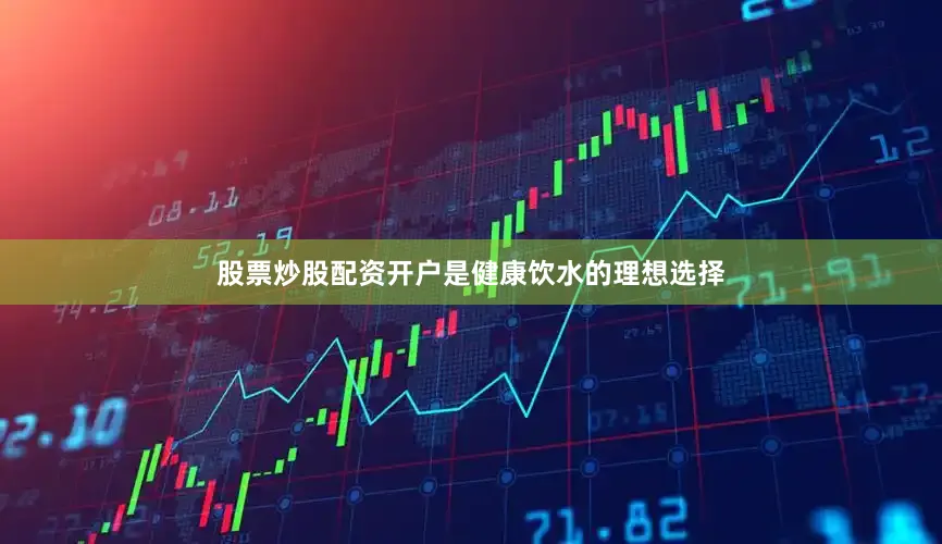 股票炒股配资开户是健康饮水的理想选择