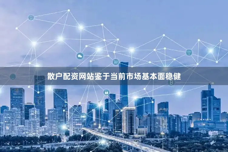 散户配资网站鉴于当前市场基本面稳健