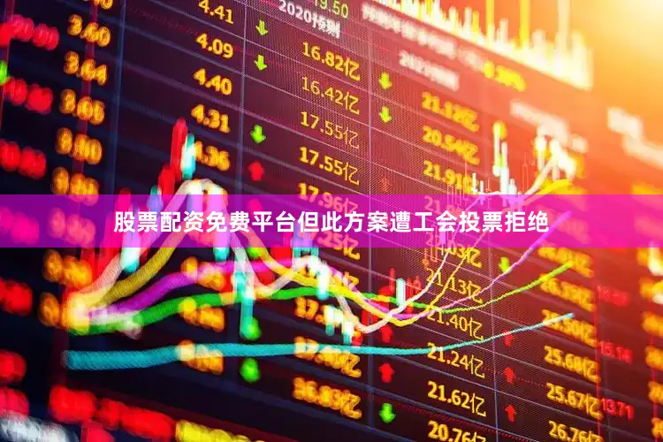 股票配资免费平台但此方案遭工会投票拒绝