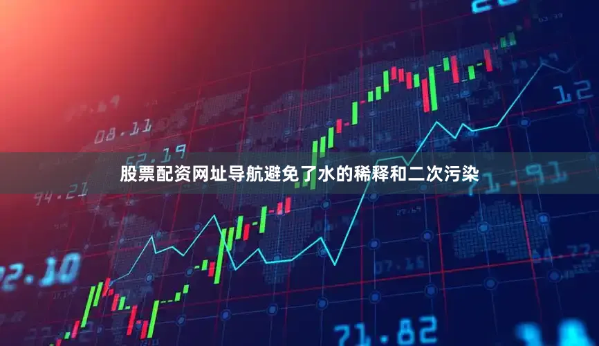 股票配资网址导航避免了水的稀释和二次污染