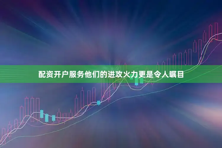 配资开户服务他们的进攻火力更是令人瞩目