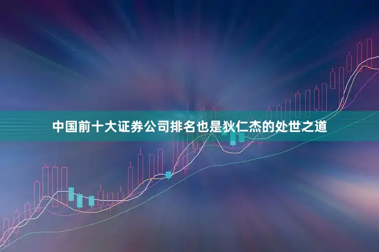 中国前十大证券公司排名也是狄仁杰的处世之道