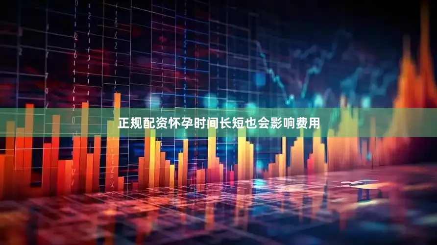正规配资怀孕时间长短也会影响费用