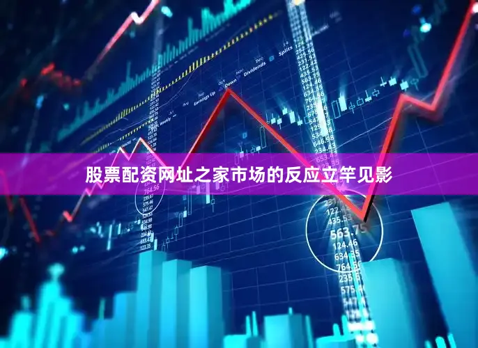 股票配资网址之家　　市场的反应立竿见影