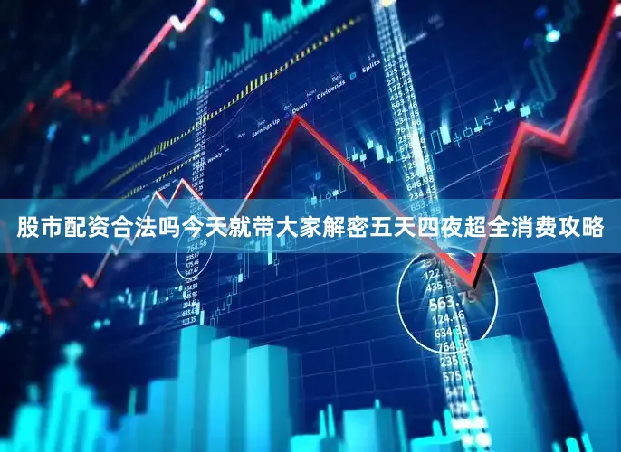 股市配资合法吗今天就带大家解密五天四夜超全消费攻略