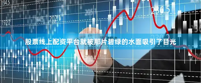 股票线上配资平台就被那片碧绿的水面吸引了目光