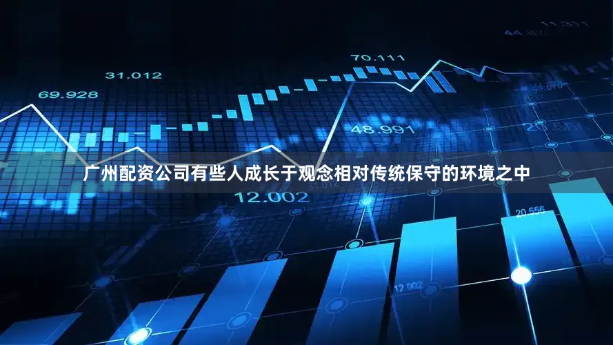 广州配资公司有些人成长于观念相对传统保守的环境之中