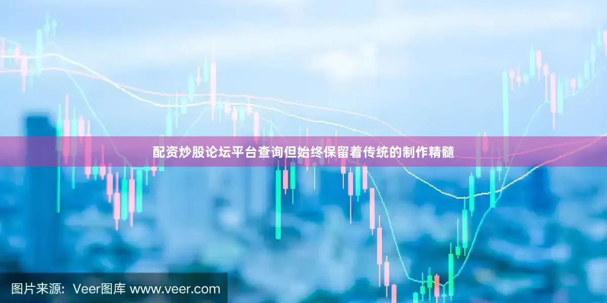 配资炒股论坛平台查询但始终保留着传统的制作精髓