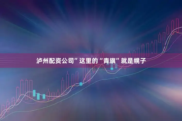 泸州配资公司”这里的“青旗”就是幌子