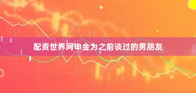 配资世界网申金为之前谈过的男朋友