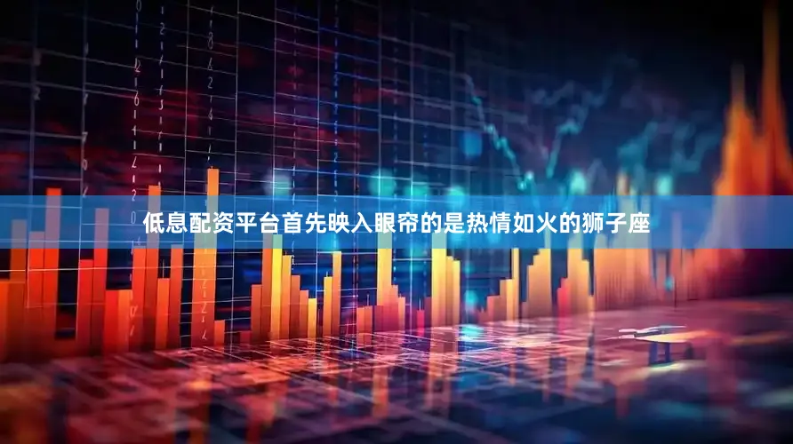 低息配资平台首先映入眼帘的是热情如火的狮子座