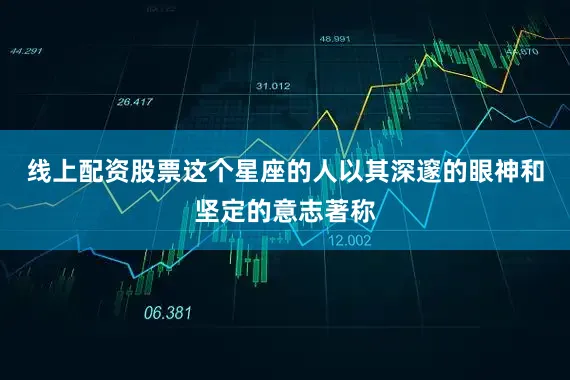 线上配资股票这个星座的人以其深邃的眼神和坚定的意志著称
