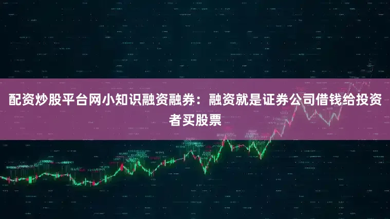 配资炒股平台网小知识融资融券：融资就是证券公司借钱给投资者买股票