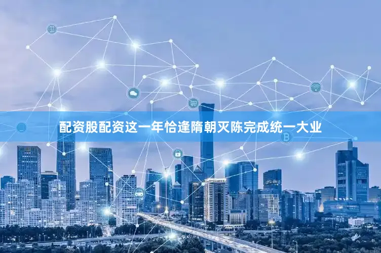配资股配资这一年恰逢隋朝灭陈完成统一大业
