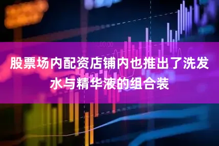 股票场内配资店铺内也推出了洗发水与精华液的组合装