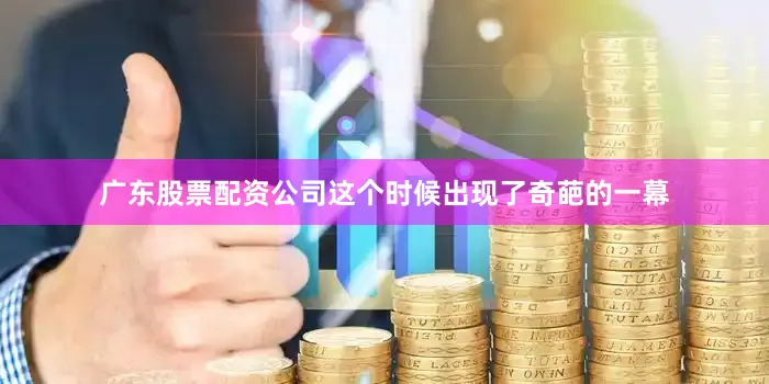 广东股票配资公司这个时候出现了奇葩的一幕