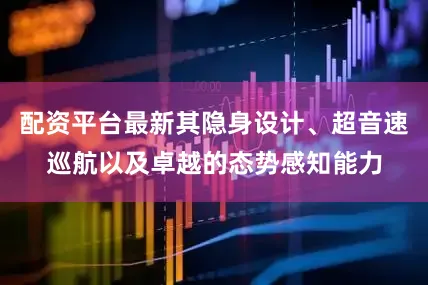 配资平台最新其隐身设计、超音速巡航以及卓越的态势感知能力