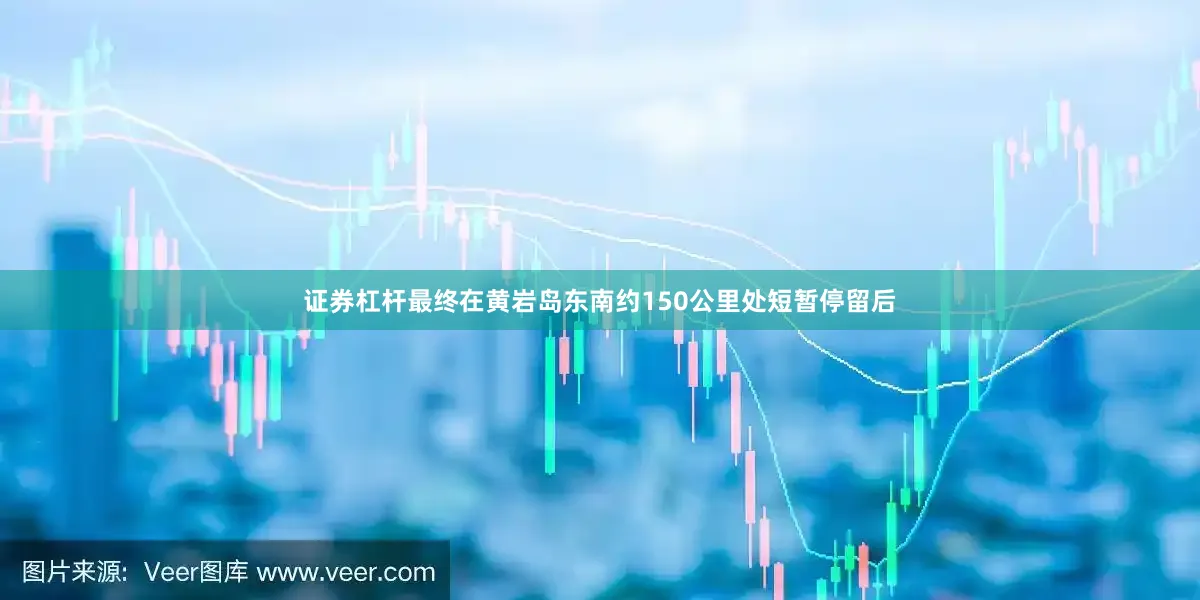 证券杠杆最终在黄岩岛东南约150公里处短暂停留后