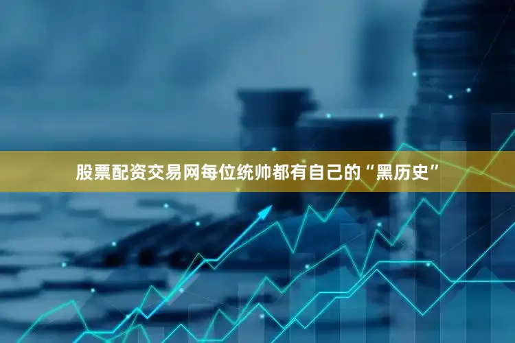 股票配资交易网每位统帅都有自己的“黑历史”