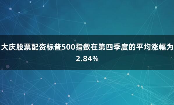 大庆股票配资标普500指数在第四季度的平均涨幅为2.84%