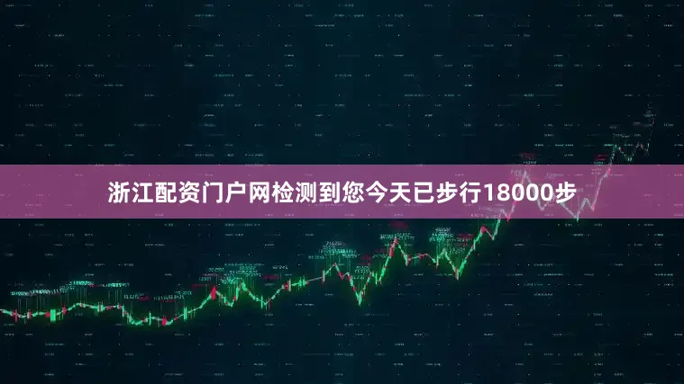 浙江配资门户网检测到您今天已步行18000步