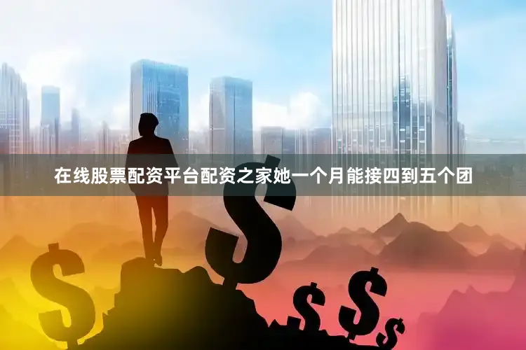 在线股票配资平台配资之家她一个月能接四到五个团
